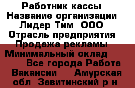 Работник кассы › Название организации ­ Лидер Тим, ООО › Отрасль предприятия ­ Продажа рекламы › Минимальный оклад ­ 25 000 - Все города Работа » Вакансии   . Амурская обл.,Завитинский р-н